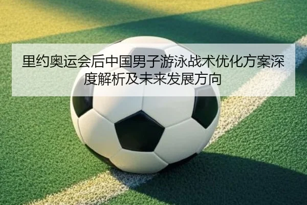 里约奥运会后中国男子游泳战术优化方案深度解析及未来发展方向