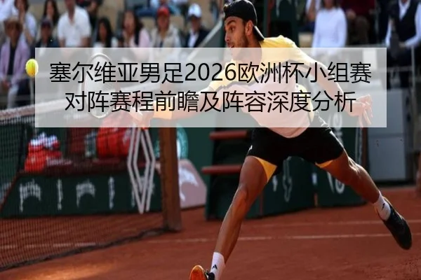 塞尔维亚男足2026欧洲杯小组赛对阵赛程前瞻及阵容深度分析