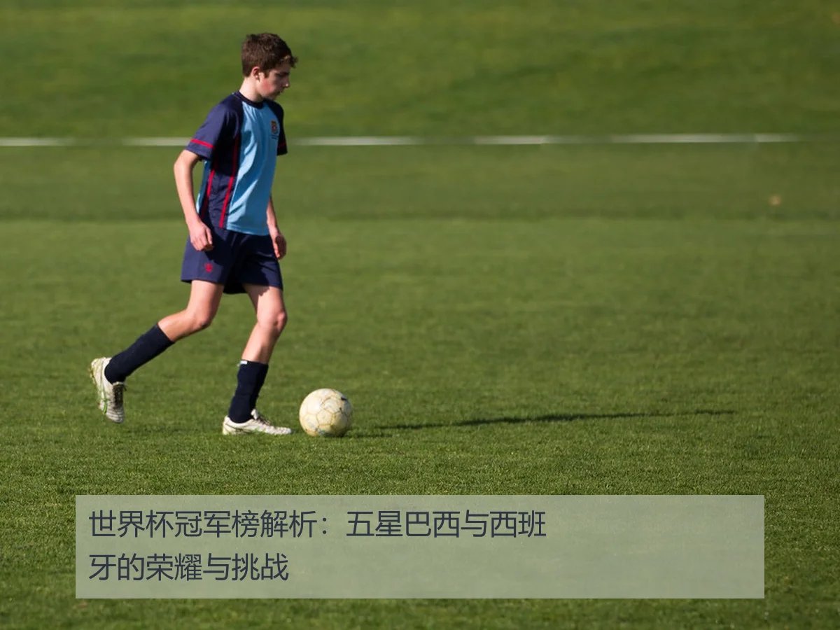 世界杯冠军榜解析：五星巴西与西班牙的荣耀与挑战